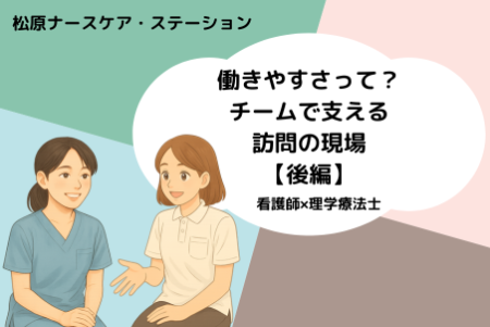 働きやすさって？チームで支える訪問の現場【後編】